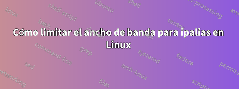 Cómo limitar el ancho de banda para ipalias en Linux
