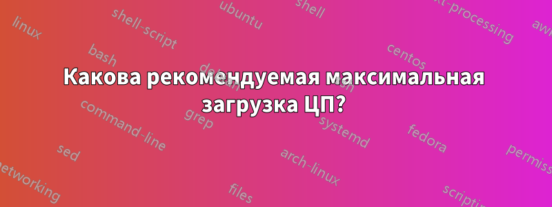Какова рекомендуемая максимальная загрузка ЦП?