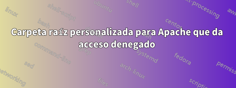 Carpeta raíz personalizada para Apache que da acceso denegado