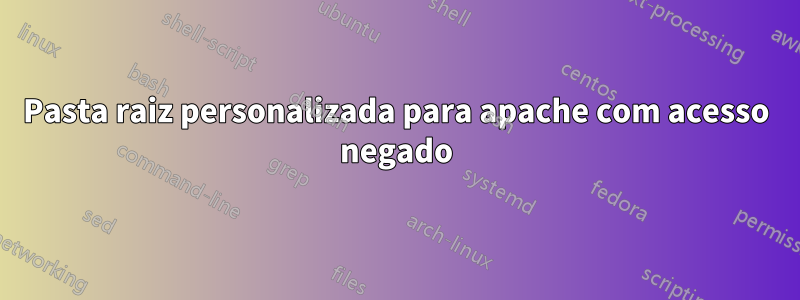 Pasta raiz personalizada para apache com acesso negado