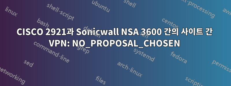 CISCO 2921과 Sonicwall NSA 3600 간의 사이트 간 VPN: NO_PROPOSAL_CHOSEN