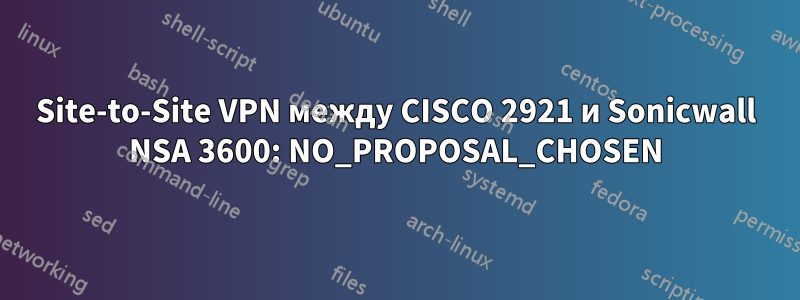 Site-to-Site VPN между CISCO 2921 и Sonicwall NSA 3600: NO_PROPOSAL_CHOSEN