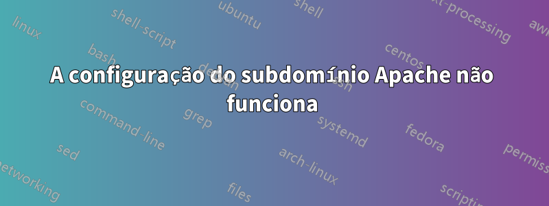 A configuração do subdomínio Apache não funciona