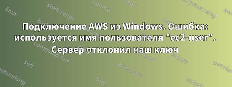 Подключение AWS из Windows. Ошибка: используется имя пользователя "ec2-user". Сервер отклонил наш ключ
