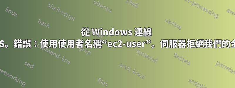 從 Windows 連線 AWS。錯誤：使用使用者名稱“ec2-user”。伺服器拒絕我們的金鑰