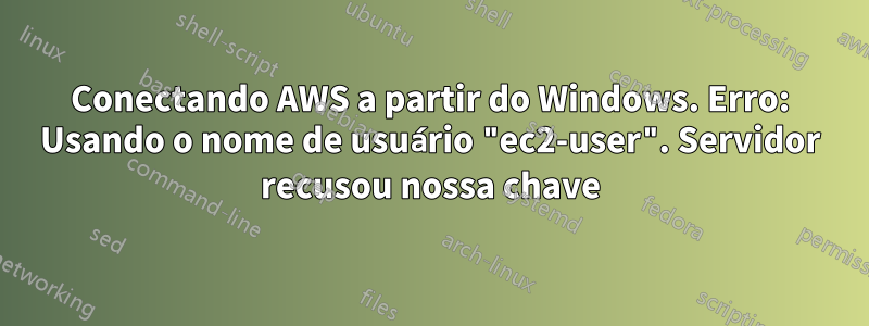 Conectando AWS a partir do Windows. Erro: Usando o nome de usuário "ec2-user". Servidor recusou nossa chave