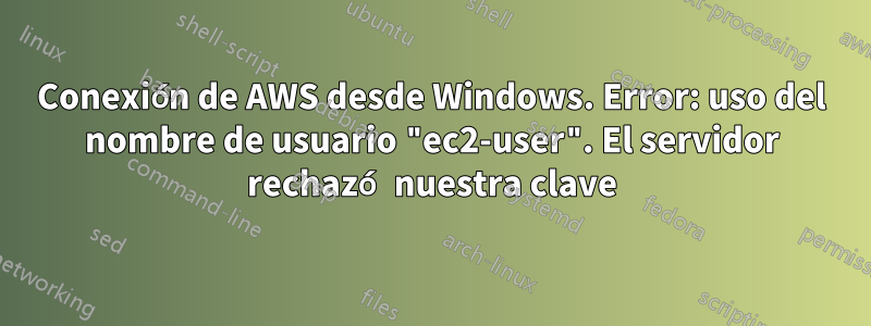 Conexión de AWS desde Windows. Error: uso del nombre de usuario "ec2-user". El servidor rechazó nuestra clave