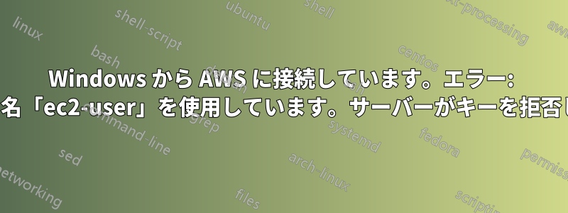 Windows から AWS に接続しています。エラー: ユーザー名「ec2-user」を使用しています。サーバーがキーを拒否しました