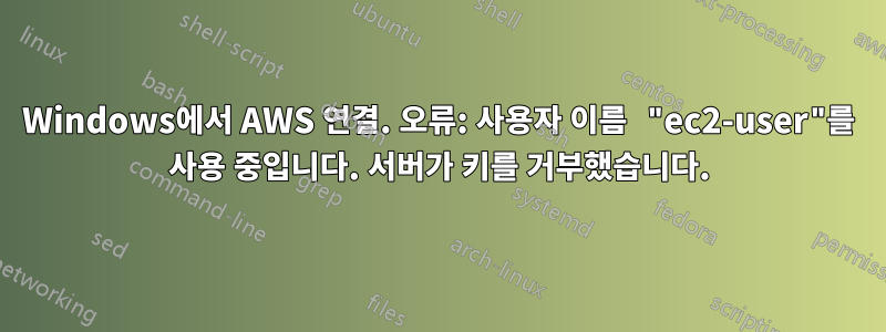Windows에서 AWS 연결. 오류: 사용자 이름 "ec2-user"를 사용 중입니다. 서버가 키를 거부했습니다.