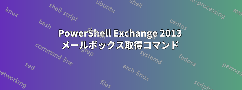 PowerShell Exchange 2013 メールボックス取得コマンド