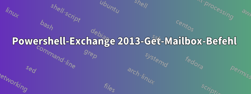 Powershell-Exchange 2013-Get-Mailbox-Befehl