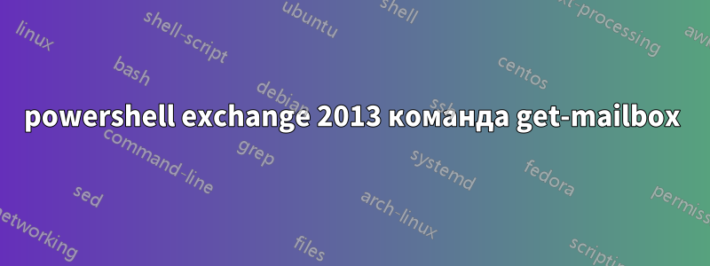powershell exchange 2013 команда get-mailbox