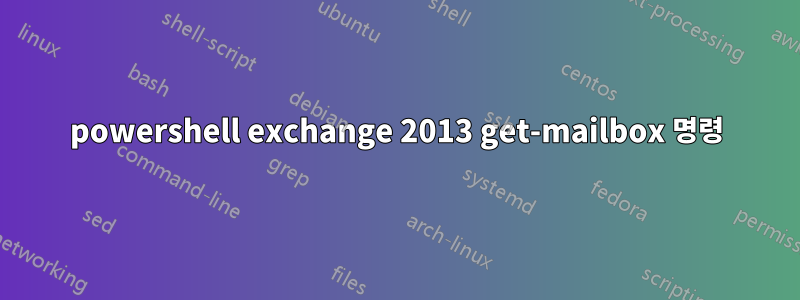 powershell exchange 2013 get-mailbox 명령