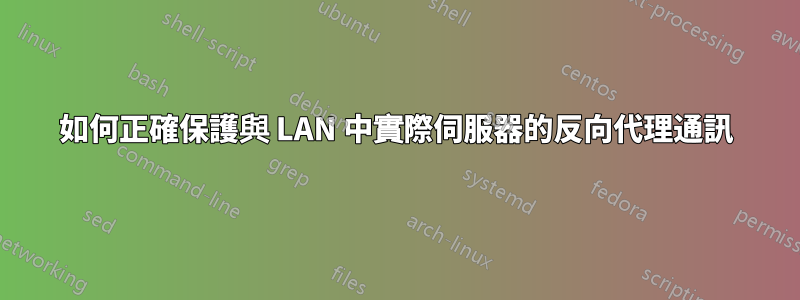 如何正確保護與 LAN 中實際伺服器的反向代理通訊