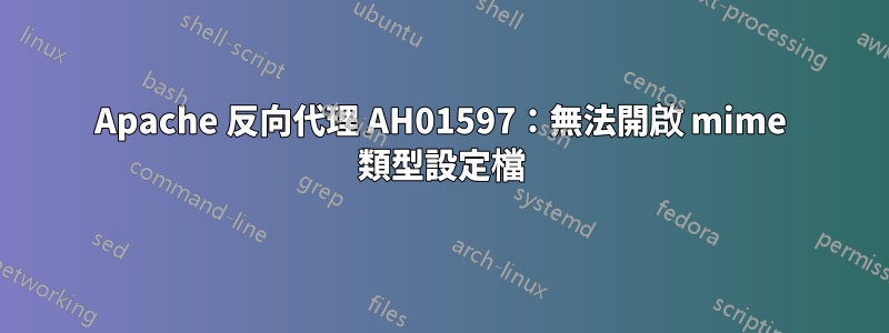 Apache 反向代理 AH01597：無法開啟 mime 類型設定檔