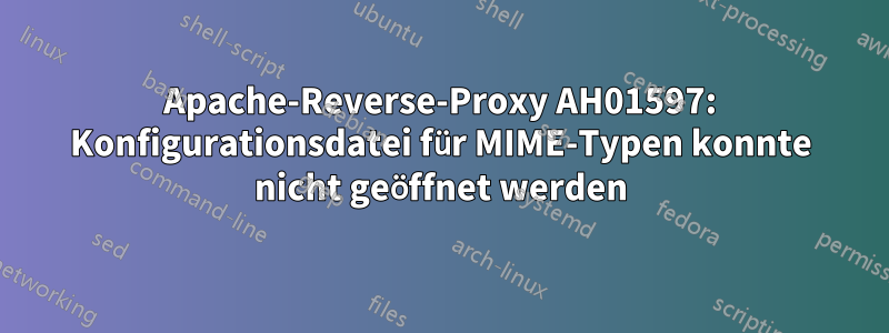 Apache-Reverse-Proxy AH01597: Konfigurationsdatei für MIME-Typen konnte nicht geöffnet werden