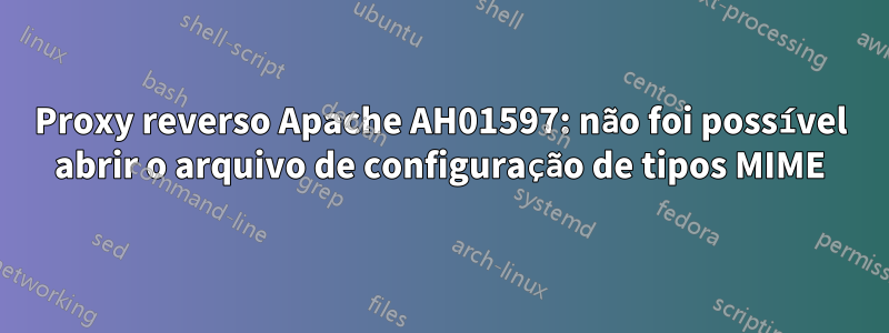 Proxy reverso Apache AH01597: não foi possível abrir o arquivo de configuração de tipos MIME