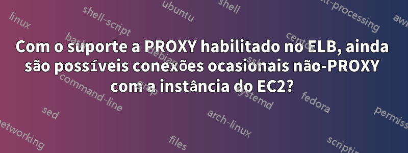 Com o suporte a PROXY habilitado no ELB, ainda são possíveis conexões ocasionais não-PROXY com a instância do EC2?