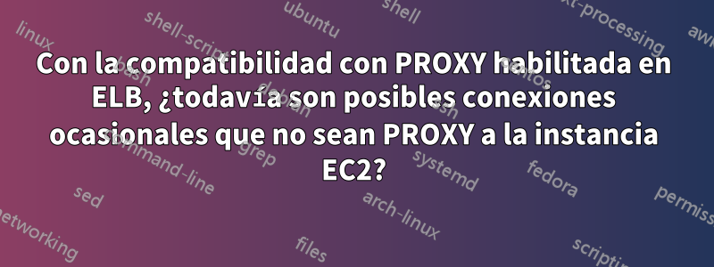 Con la compatibilidad con PROXY habilitada en ELB, ¿todavía son posibles conexiones ocasionales que no sean PROXY a la instancia EC2?