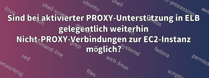Sind bei aktivierter PROXY-Unterstützung in ELB gelegentlich weiterhin Nicht-PROXY-Verbindungen zur EC2-Instanz möglich?