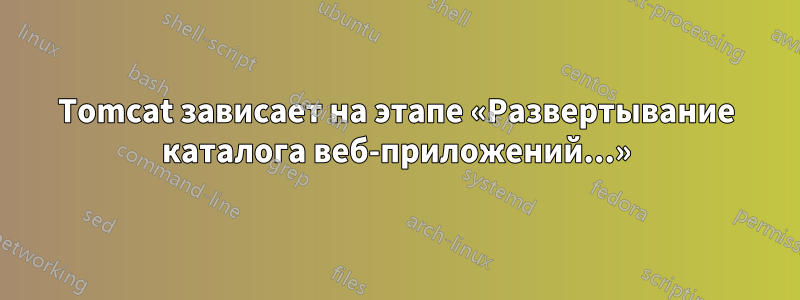 Tomcat зависает на этапе «Развертывание каталога веб-приложений...»