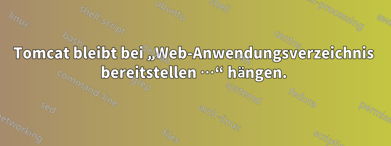 Tomcat bleibt bei „Web-Anwendungsverzeichnis bereitstellen …“ hängen.