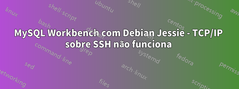 MySQL Workbench com Debian Jessie - TCP/IP sobre SSH não funciona