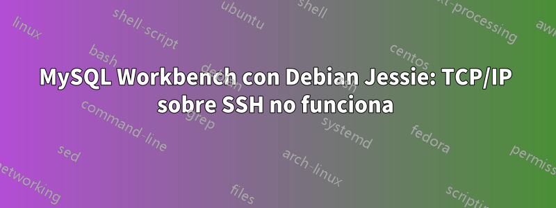 MySQL Workbench con Debian Jessie: TCP/IP sobre SSH no funciona