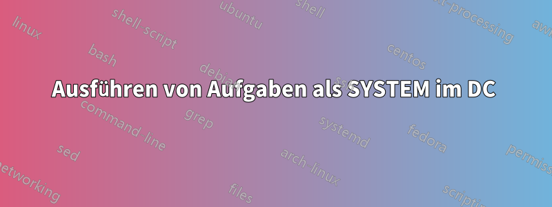 Ausführen von Aufgaben als SYSTEM im DC