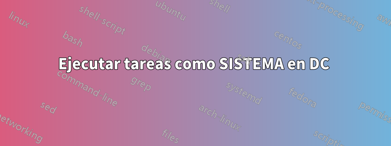 Ejecutar tareas como SISTEMA en DC
