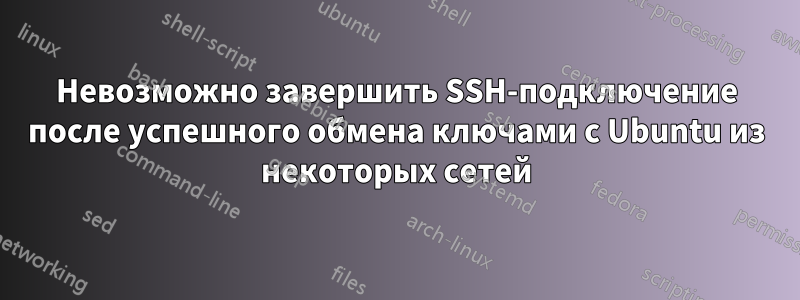 Невозможно завершить SSH-подключение после успешного обмена ключами с Ubuntu из некоторых сетей