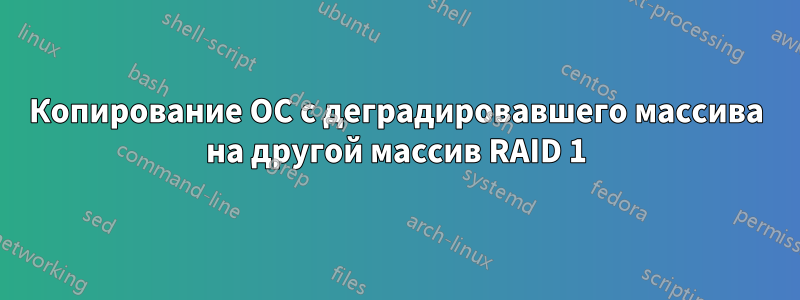 Копирование ОС с деградировавшего массива на другой массив RAID 1