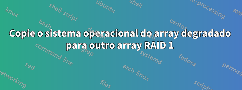 Copie o sistema operacional do array degradado para outro array RAID 1