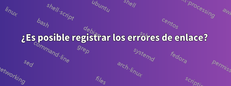 ¿Es posible registrar los errores de enlace?