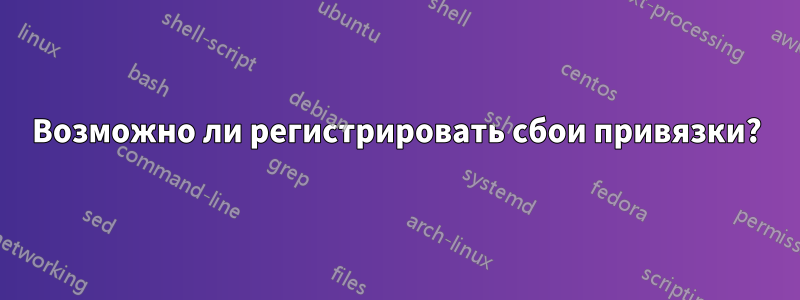 Возможно ли регистрировать сбои привязки?