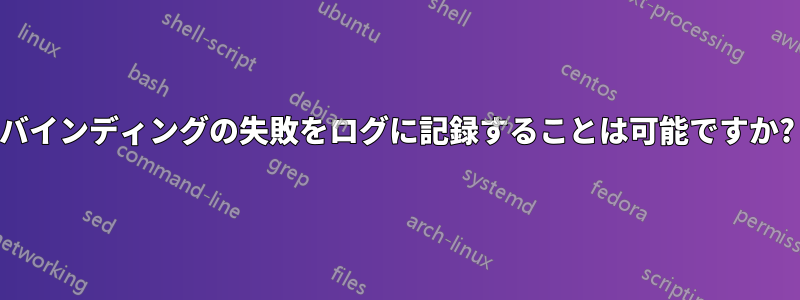 バインディングの失敗をログに記録することは可能ですか?
