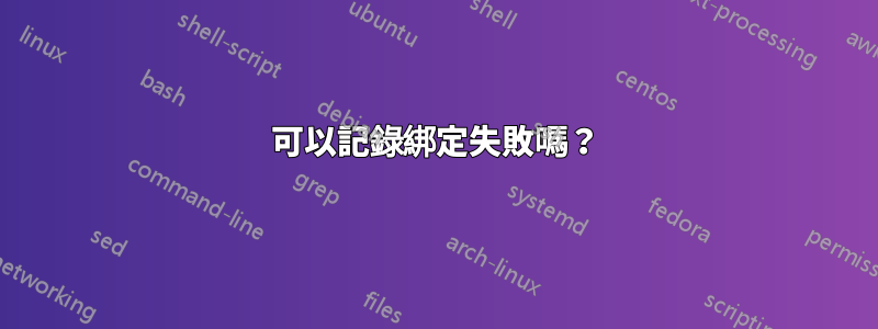 可以記錄綁定失敗嗎？