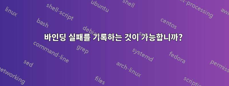 바인딩 실패를 기록하는 것이 가능합니까?