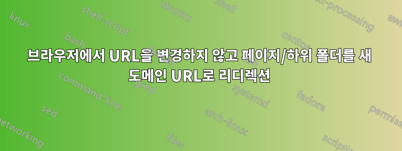브라우저에서 URL을 변경하지 않고 페이지/하위 폴더를 새 도메인 URL로 리디렉션