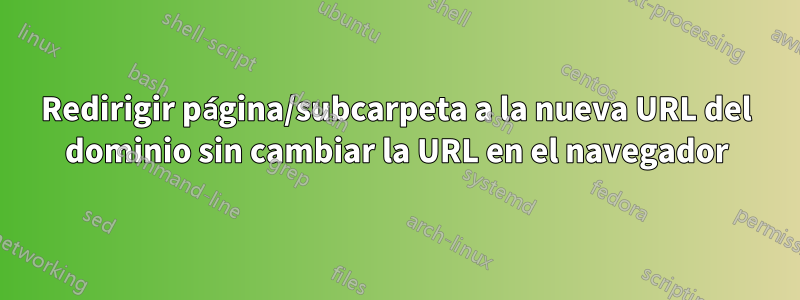 Redirigir página/subcarpeta a la nueva URL del dominio sin cambiar la URL en el navegador
