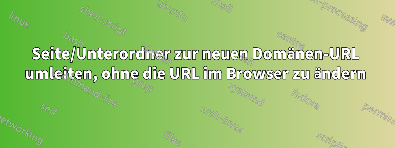 Seite/Unterordner zur neuen Domänen-URL umleiten, ohne die URL im Browser zu ändern