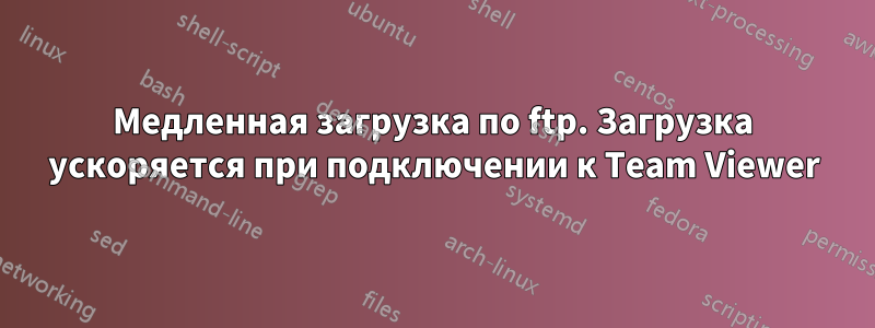 Медленная загрузка по ftp. Загрузка ускоряется при подключении к Team Viewer