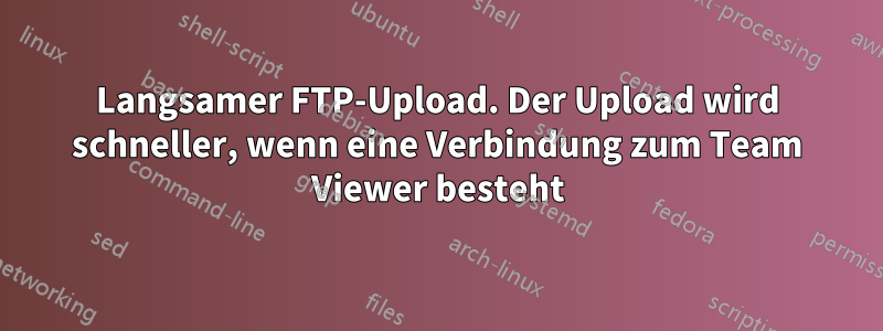 Langsamer FTP-Upload. Der Upload wird schneller, wenn eine Verbindung zum Team Viewer besteht