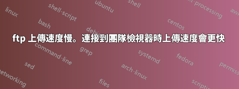 ftp 上傳速度慢。連接到團隊檢視器時上傳速度會更快