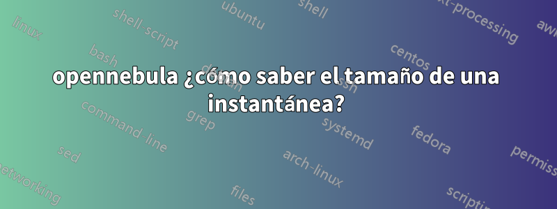 opennebula ¿cómo saber el tamaño de una instantánea?