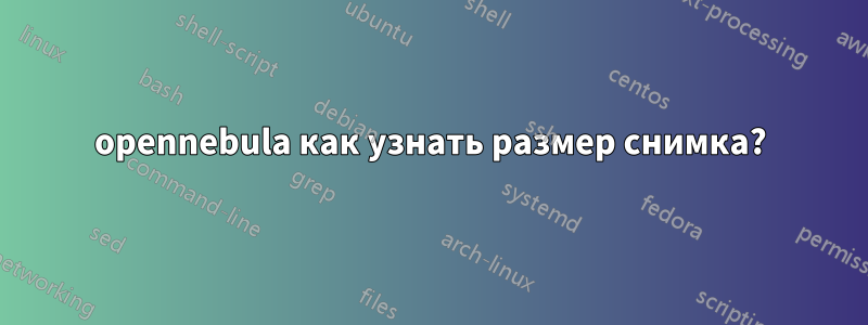 opennebula как узнать размер снимка?