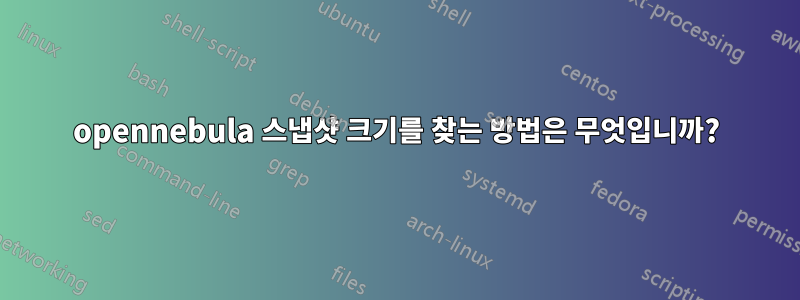 opennebula 스냅샷 크기를 찾는 방법은 무엇입니까?