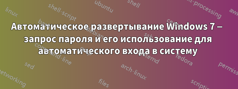 Автоматическое развертывание Windows 7 — запрос пароля и его использование для автоматического входа в систему