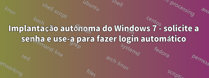 Implantação autônoma do Windows 7 - solicite a senha e use-a para fazer login automático