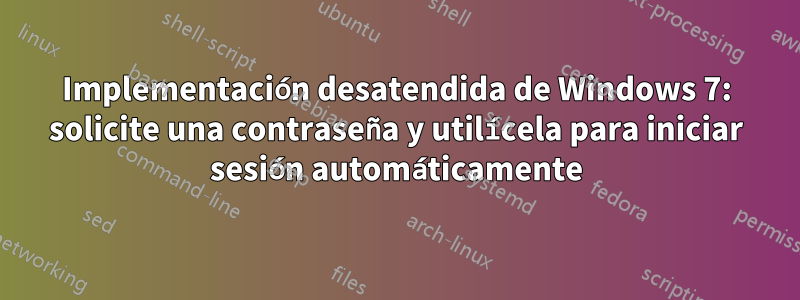 Implementación desatendida de Windows 7: solicite una contraseña y utilícela para iniciar sesión automáticamente